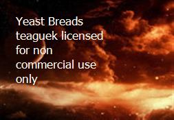 Yeast Breads teaguek licensed for non commercial use only  Powerpoint Presentation