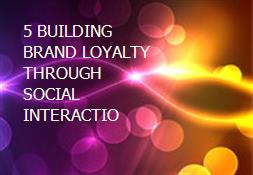 5 BUILDING BRAND LOYALTY THROUGH SOCIAL INTERACTIO Powerpoint Presentation