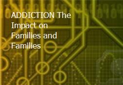 ADDICTION-The Impact on Families and Families Powerpoint Presentation