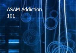 ASAM Addiction 101 Powerpoint Presentation