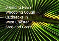 Breaking News- Whooping Cough Outbreaks in West Chester Area and Great Powerpoint Presentation