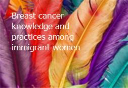 Breast cancer knowledge and practices among immigrant women Powerpoint Presentation