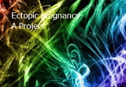 Ectopic pregnancy A Project Powerpoint Presentation