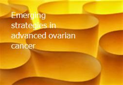 Emerging strategies in advanced ovarian cancer Powerpoint Presentation