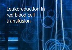 Leukoreduction in red blood cell transfusion Powerpoint Presentation