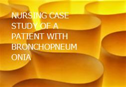 NURSING CASE STUDY OF A PATIENT WITH BRONCHOPNEUMONIA Powerpoint Presentation