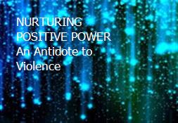 NURTURING POSITIVE POWER-An Antidote to Violence Powerpoint Presentation