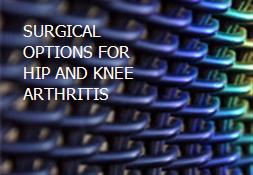 SURGICAL OPTIONS FOR HIP AND KNEE ARTHRITIS Powerpoint Presentation