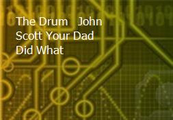 The Drum - John Scott Your Dad Did What Powerpoint Presentation