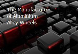 The Manufacture of Aluminium Alloy Wheels Powerpoint Presentation