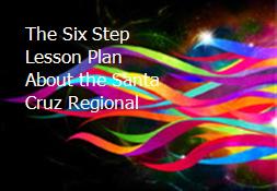 The Six Step Lesson Plan About the Santa Cruz Regional Powerpoint Presentation