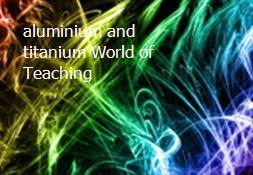 aluminium and titanium World of Teaching Powerpoint Presentation