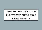 How To Choose A Good Electronic Shelf Edge Label Vendor Powerpoint Presentation