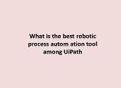 What is the best robotic process autom ation tool among UiPath Powerpoint Presentation