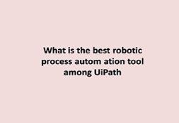 What is the best robotic process autom ation tool among UiPath PowerPoint Presentation