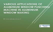 Various applications of Aluminium window punching machine in Aluminium window making PowerPoint Presentation