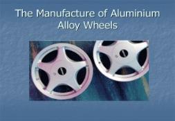 The Manufacture of Aluminium Alloy Wheels PowerPoint Presentation