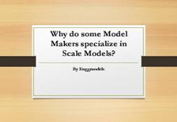 Why do some Model Makers specialize in Scale Models Powerpoint Presentation