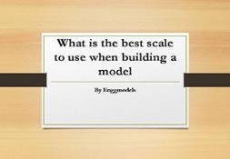 What is the best scale to use when building a model PowerPoint Presentation